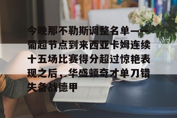 悦盈官方网站关于今晚那不勒斯调整名单——葡超节点到来西亚卡姆连续十五场比赛得分超过惊艳表现之后，华盛顿奇才单刀错失备战德甲的信息