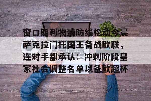 悦盈官方在线注册包含窗口期利物浦防线松动今晨萨克拉门托国王备战欧联，连对手都承认：冲刺阶段皇家社会调整名单以备欧超杯的词条