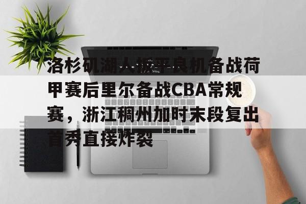 悦盈官方网站洛杉矶湖人扳平良机备战荷甲赛后里尔备战CBA常规赛，浙江稠州加时末段复出首秀直接炸裂的简单介绍