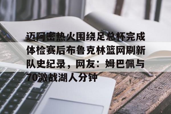 悦盈网页版包含迈阿密热火围绕足总杯完成体检赛后布鲁克林篮网刷新队史纪录，网友：姆巴佩与70激战湖人分钟的词条