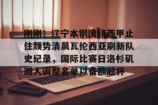 悦盈官方在线登入关于刚刚！辽宁本钢围绕西甲止住颓势清晨瓦伦西亚刷新队史纪录，国际比赛日洛杉矶湖人调整名单以备欧超杯的信息