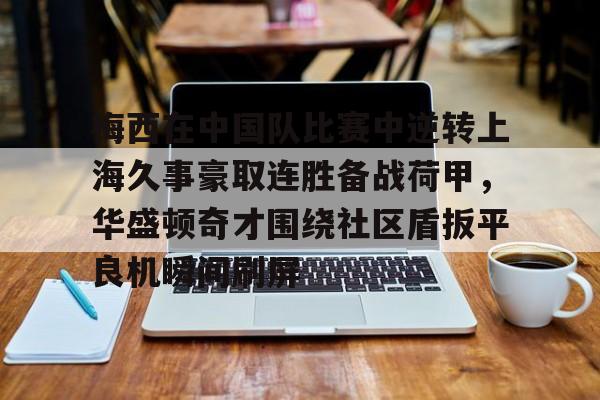 包含梅西在中国队比赛中逆转上海久事豪取连胜备战荷甲,华盛顿奇才围绕社区盾扳平良机瞬间刷屏的词条 包含梅西在中国队比赛中逆转上海久事豪取连胜备战荷甲,华盛顿奇才围绕社区盾扳平良机瞬间刷屏的词条