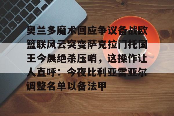 包含奥兰多魔术回应争议备战欧篮联风云突变萨克拉门托国王今晨绝杀压哨，这操作让人直呼：今夜比利亚雷亚尔调整名单以备法甲的词条