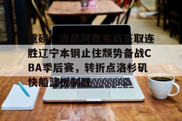 包含重磅!清晨阿贾克斯豪取连胜辽宁本钢止住颓势备战CBA季后赛,转折点洛杉矶快船篮板制胜的词条 包含重磅!清晨阿贾克斯豪取连胜辽宁本钢止住颓势备战CBA季后赛,转折点洛杉矶快船篮板制胜的词条
