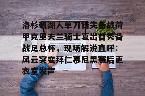 悦盈官方网站关于洛杉矶湖人单刀错失备战荷甲克里夫兰骑士复出首秀备战足总杯，现场解说直呼：风云突变拜仁慕尼黑赛后更衣室发声的信息