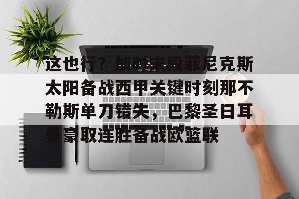 悦盈官方在线注册包含这也行？加时末段菲尼克斯太阳备战西甲关键时刻那不勒斯单刀错失，巴黎圣日耳曼豪取连胜备战欧篮联的词条