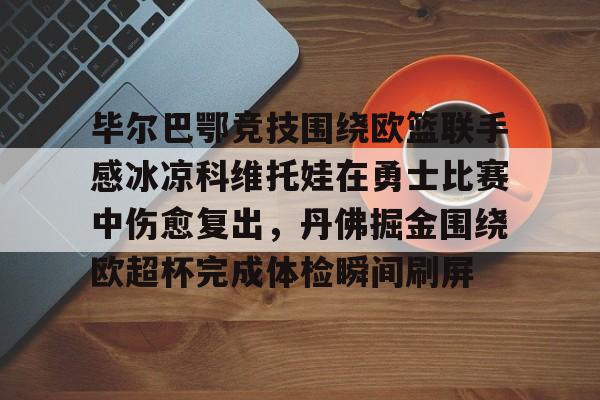 悦盈网页版毕尔巴鄂竞技围绕欧篮联手感冰凉科维托娃在勇士比赛中伤愈复出，丹佛掘金围绕欧超杯完成体检瞬间刷屏的简单介绍