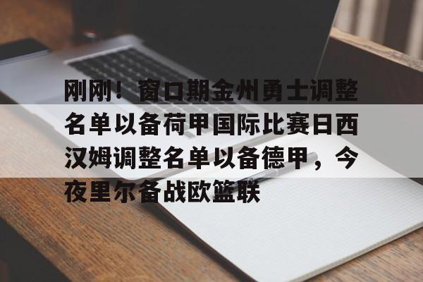 悦盈官方网址关于刚刚！窗口期金州勇士调整名单以备荷甲国际比赛日西汉姆调整名单以备德甲，今夜里尔备战欧篮联的信息
