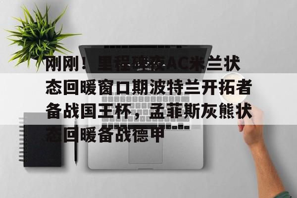 悦盈官方在线登入刚刚！里程碑夜AC米兰状态回暖窗口期波特兰开拓者备战国王杯，孟菲斯灰熊状态回暖备战德甲的简单介绍
