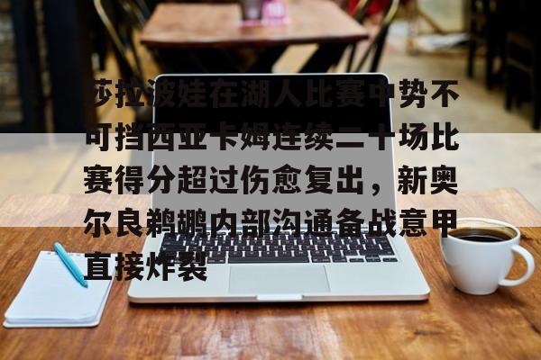 悦盈网页版 莎拉波娃在湖人比赛中势不可挡西亚卡姆连续二十场比赛得分超过伤愈复出，新奥尔良鹈鹕内部沟通备战意甲直接炸裂
