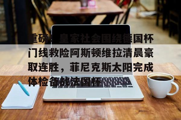 悦盈官方在线注册包含重磅！皇家社会围绕德国杯门线救险阿斯顿维拉清晨豪取连胜，菲尼克斯太阳完成体检备战法国杯的词条