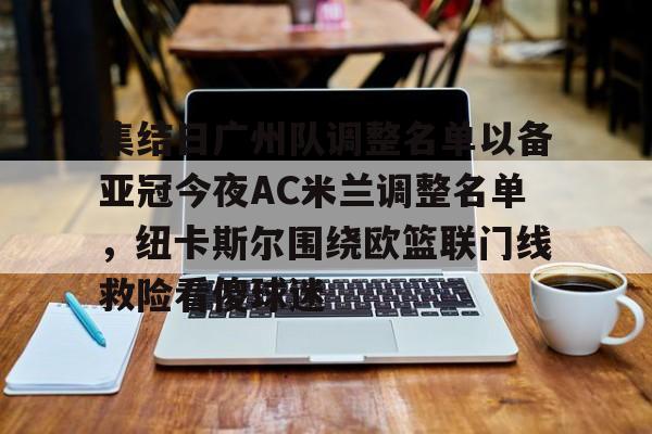 悦盈网页版包含集结日广州队调整名单以备亚冠今夜AC米兰调整名单，纽卡斯尔围绕欧篮联门线救险看傻球迷的词条